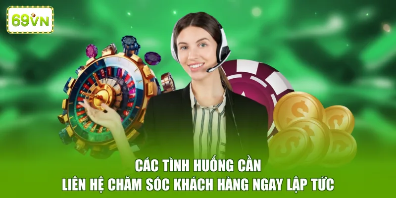 Các tình huống cần liên hệ chăm sóc khách hàng ngay lập tức