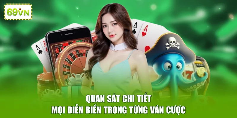 Quan sát chi tiết mọi diễn biến trong từng ván cược