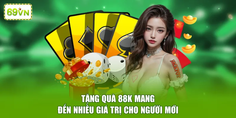 Tặng quà 88K mang đến nhiều giá trị cho người mới